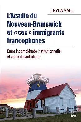 E-Book (pdf) L'Acadie du Nouveau-Brunswick et «ces» immigrants francophones. Entre incomplétude institutionnelle et accueil symbolique von Sall Leyla Sall