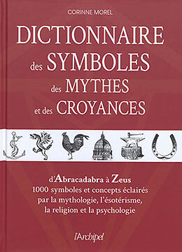 Broché Dictionnaire des symboles, des mythes et des croyances : d'Abracadabra à Zeus, 1.000 symboles et concepts éclairés pa... de Corinne Morel