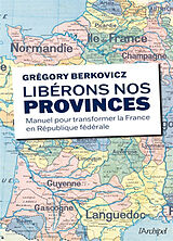 Broché Libérons nos provinces ! : manuel pour transformer la France en République fédérale de Grégory Berkovicz