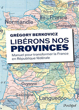 Broché Libérons nos provinces ! : manuel pour transformer la France en République fédérale de Grégory Berkovicz