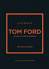 Broché Little book of Tom Ford : l'histoire d'un créateur de légende : non officiel et non autorisé de Kristen Bateman