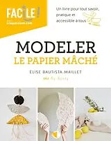 Broschiert Modeler le papier mâché : un livre pour tout savoir, pratique et accessible à tous von Elise Bautista Maillet