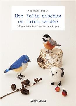 Broché Mes jolis oiseaux en laine cardée : 30 projets faciles en pas à pas de Sachiko Susa