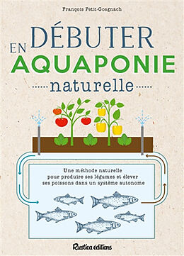 Broché Débuter en aquaponie naturelle : une méthode naturelle pour produire des légumes et élever des poissons dans un systè... de François Petitet-Gosgnach