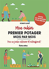 Broché Mon cahier premier potager mois par mois : pour un jardin autonome et autosuffisant : toutes les techniques pour débuter de Robert Elger