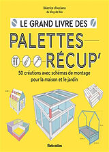 Broché Le grand livre des palettes récup' : 50 créations avec schémas de montage pour la maison et le jardin de Béatrice d' Asciano