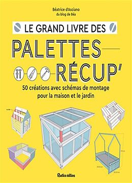 Broché Le grand livre des palettes récup' : 50 créations avec schémas de montage pour la maison et le jardin de Béatrice d' Asciano