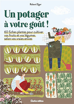 Broché Un potager à votre goût ! : 60 fiches plantes pour cultiver vos fruits et vos légumes selon vos vraies envies de Robert Elger