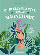 Broché De belles plantes grâce au magnétisme : j'ai la main verte de Anne-Sophie Casper