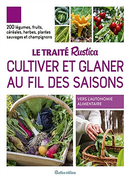 Broché Le traité Rustica cultiver et glaner au fil des saisons : 200 légumes, fruits, céréales, herbes, plantes sauvages et ... de COLLECTIF