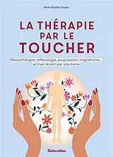 Broschiert La thérapie par le toucher : massothérapie, réflexologie, acupression, magnétisme... activez le soin par vos mains von Anne-Sophie Casper