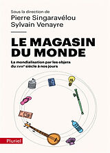 Broché Le magasin du monde : la mondialisation par les objets du XVIIIe siècle à nos jours de Pierre; Venayre, Sylvain Singaravélou