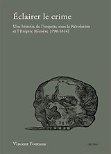 Broché Eclairer le crime : une histoire de l'enquête sous la Révolution et l'Empire (Genève 1790-1814) de Vincent Fontana