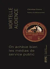 Broschiert Mortelle audience : on achève bien les médias de service public von Christian Ciocca