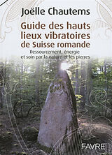 Broché Guide des hauts lieux vibratoires de Suisse romande : ressourcement, énergie et soin par la nature et les pierres de Joëlle Chautems