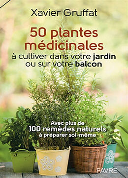Broché 50 plantes médicinales à cultiver dans votre jardin ou sur votre balcon : avec plus de 100 remèdes naturels à prépare... de Xavier Gruffat