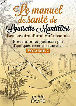 Broché Le manuel de santé de Louisette Mantillèri : les savoirs d'une guérisseuse : prévention et guérison par d'antiques re... de Louisette Mantillèri