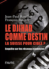 Broschiert Le djihad comme destin, la Suisse pour cible ? : enquête sur les réseaux islamistes von Jean-Paul; Ruchti, François Rouiller