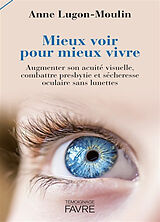 Broschiert Mieux voir pour mieux vivre : augmenter son acuité visuelle, combattre presbytie et sécheresse oculaire sans lunettes von Anne Lugon-Moulin