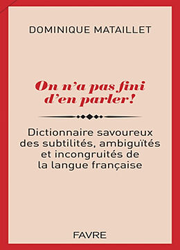 Broché On n'a pas fini d'en parler ! : dictionnaire savoureux des subtilités, ambiguïtés et incongruités de la langue française de Dominique Mataillet