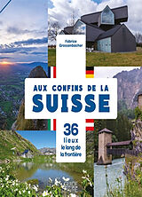 Broché Aux confins de la Suisse : 36 lieux le long de la frontière de Fabrice Grossenbacher