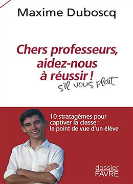 Broché Chers professeurs, aidez-nous à réussir ! : s'il vous plaît : 10 stratagèmes pour captiver la classe, le point de vue... de Maxime Dubosq