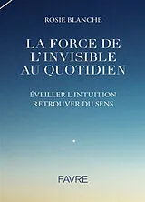 Broschiert La force de l'invisible au quotidien : éveiller l'intuition, retrouver du sens von Rosie Blanche