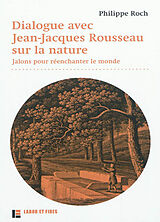 Broché Dialogue avec Jean-Jacques Rousseau sur la nature : jalons pour réenchanter le monde de Philippe Roch