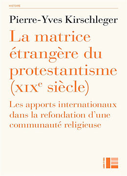 Broché La matrice étrangère du protestantisme (XIXe siècle) : les apports internationaux dans la refondation d'une communaut... de Pierre-Yves Kirschleger