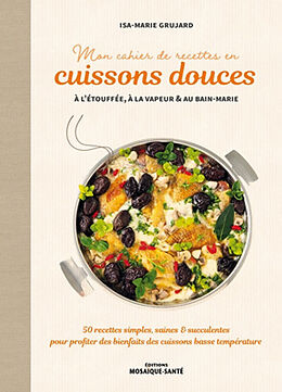 Broché Mon cahier de recettes en cuissons douces : à l'étouffée, à la vapeur & au bain-marie : 50 recettes simples, saines &... de Isa-Marie Grujard