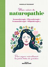 Broché Mon cahier de naturopathie : aromathérapie, phytothérapie, gemmothérapie, oligothérapie... : pour soigner naturelleme... de Murielle Toussaint