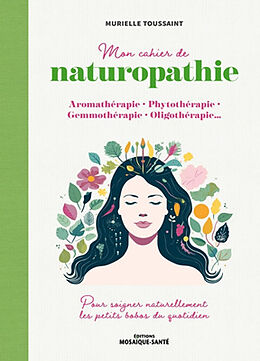 Broché Mon cahier de naturopathie : aromathérapie, phytothérapie, gemmothérapie, oligothérapie... : pour soigner naturelleme... de Murielle Toussaint