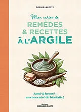 Broschiert Mon cahier de remèdes & recettes à l'argile : santé & beauté : un concentré de bienfaits ! von Sophie Lacoste