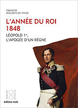 Broché L'année du roi, 1848 : Léopold Ier, l'apogée d'un règne de Francois Roelants du Vivier