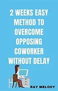 E-Book (epub) 2 Weeks Easy Method To Overcome Opposing Co-worker Without Delay von Ray Melody