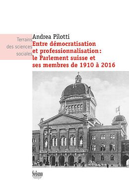 eBook (pdf) Entre démocratisation et professionnalisation: le Parlement suisse et ses membres de 1910 à 2016 de Andrea Pilotti