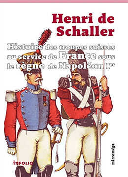 Broché Histoire des troupes suisses au service de France sous le règne de Napoléon 1er de Henri de Schaller