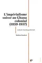 Broschiert La Suisse en marge de l'histoire coloniale : un agent de l'impérialisme suisse au Ghana colonial (1859-1957) von Mathieu Humbert
