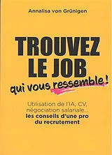 Broschiert Trouvez le job qui vous ressemble ! : utilisation de l'IA, CV, négociation salariale... : les conseils d'une pro du r... von Annalisa von Grünigen