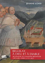 Broschiert Bellelay, à Dieu et à diable : biographie du chanoine prémontré Grégoire Voirol (1751-1827) von Jeanne Lovis