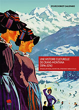 Broché Une histoire culturelle de Crans-Montana (1896-2016) : paysages, arts visuels, architecture, littérature et cinéma en... de Sylvie Doriot Galofaro