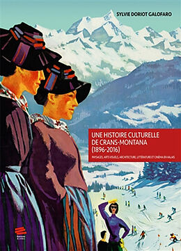 Broché Une histoire culturelle de Crans-Montana (1896-2016) : paysages, arts visuels, architecture, littérature et cinéma en... de Sylvie Doriot Galofaro