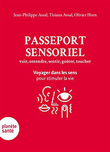 Broché Passeport sensoriel : voir, entendre, sentir, goûter, toucher : voyager dans les sens pour stimuler la vie de Jean-Philippe; Assal, Tiziana; Horn, O. Assal