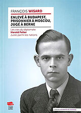Broschiert Enlevé à Budapest, prisonnier à Moscou, jugé à Berne : les vies du diplomate Harald Feller, Juste parmi les nations von François Wisard