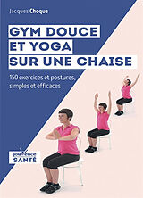 Broché Gym douce et yoga sur une chaise : 150 exercices et postures simples et efficaces de Jacques Choque