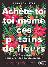 Broschiert Achète-toi toi-même ces putains de fleurs : et autres rituels pour prendre sa vie en main : par quelqu'un qui est pas... von Tara Schuster