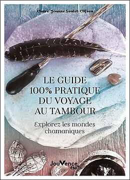 Broché Le guide 100 % pratique du voyage au tambour : explorez les mondes chamaniques de Claire-Jeanne Soulet-Clijsen