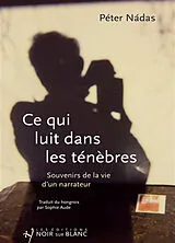 Broschiert Ce qui luit dans les ténèbres : souvenirs de la vie d'un narrateur von Péter Nadas
