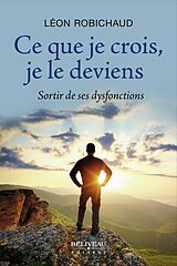 eBook (epub) Ce que je crois, je le deviens de Leon Robichaud Leon Robichaud