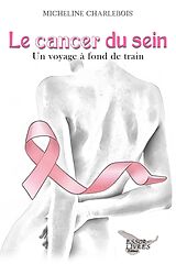 eBook (epub) Le cancer du sein: Un voyage a fond de train de Charlebois Micheline Charlebois